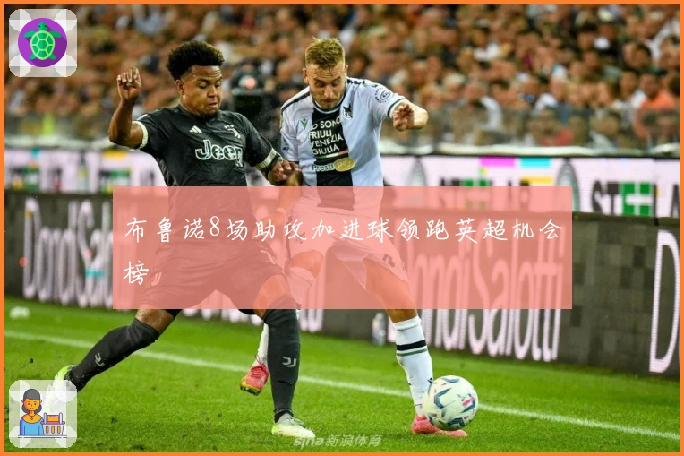 布鲁诺8场助攻加进球领跑英超机会榜