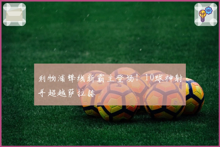 利物浦锋线新霸主登场！10球神射手超越萨拉赫