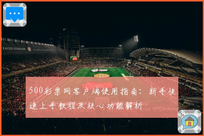 500彩票网客户端使用指南：新手快速上手教程及核心功能解析