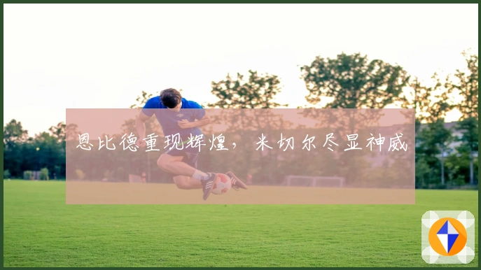 恩比德重现辉煌，米切尔尽显神威