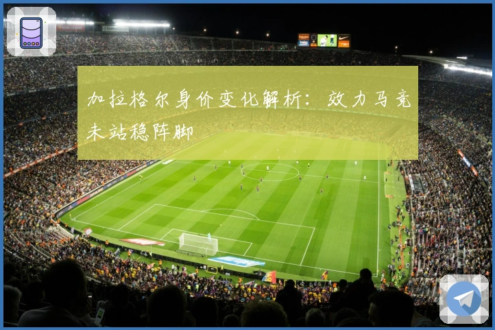 加拉格尔身价变化解析：效力马竞未站稳阵脚