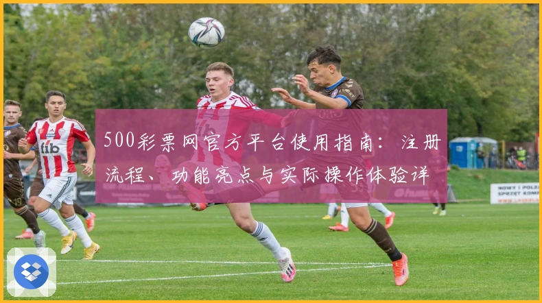 500彩票网官方平台使用指南：注册流程、功能亮点与实际操作体验详解