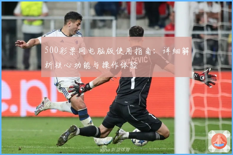 500彩票网电脑版使用指南：详细解析核心功能与操作体验