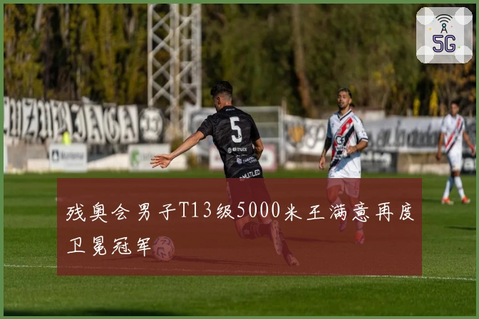 残奥会男子T13级5000米王满意再度卫冕冠军