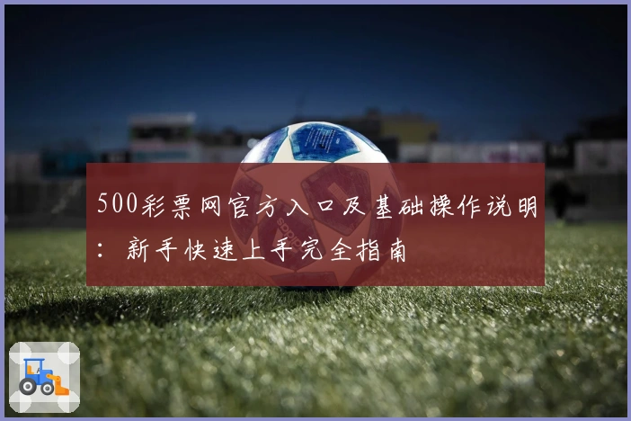 500彩票网官方入口及基础操作说明：新手快速上手完全指南