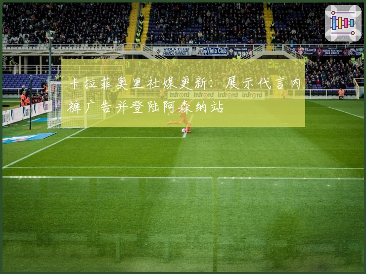 卡拉菲奥里社媒更新：展示代言内裤广告并登陆阿森纳站