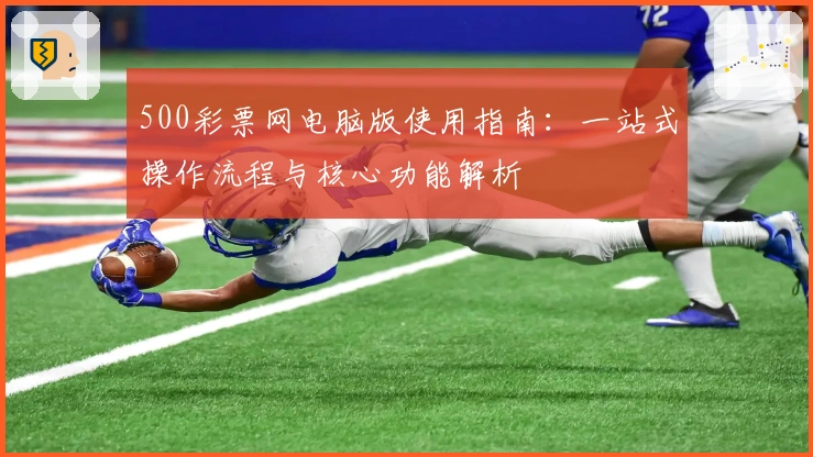 500彩票网电脑版使用指南：一站式操作流程与核心功能解析