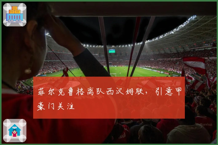 菲尔克鲁格离队西汉姆联，引意甲豪门关注