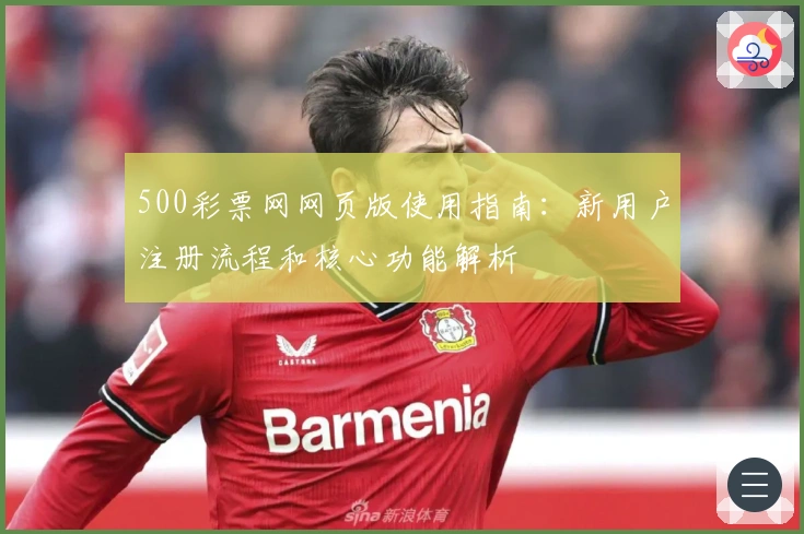 500彩票网网页版使用指南：新用户注册流程和核心功能解析