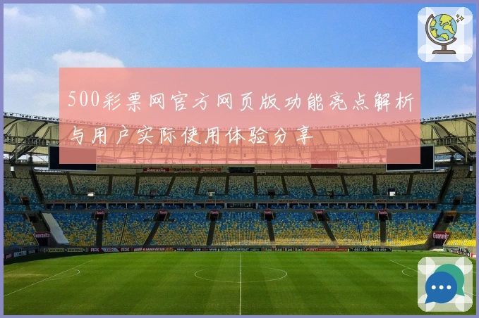 500彩票网官方网页版功能亮点解析与用户实际使用体验分享