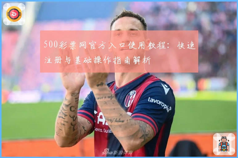 500彩票网官方入口使用教程:快速注册与基础操作指南解析