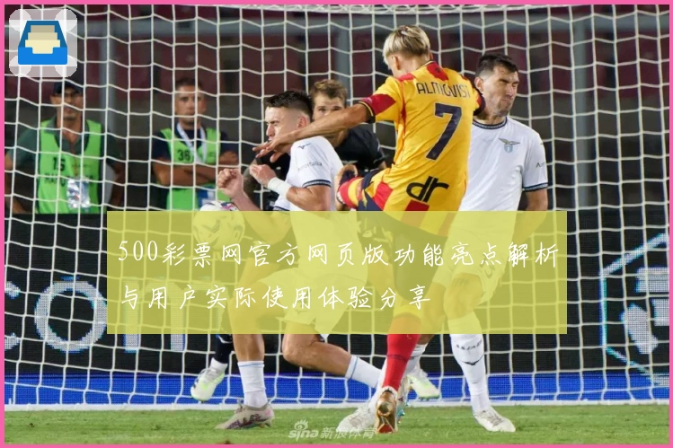 500彩票网官方网页版功能亮点解析与用户实际使用体验分享