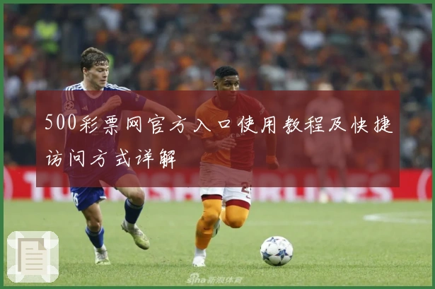 500彩票网官方入口使用教程及快捷访问方式详解