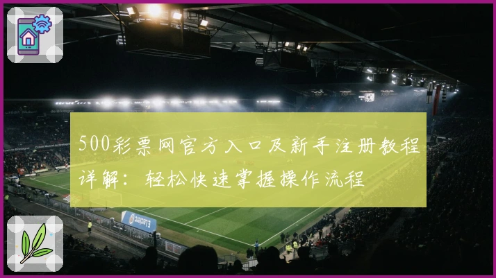 500彩票网官方入口及新手注册教程详解：轻松快速掌握操作流程