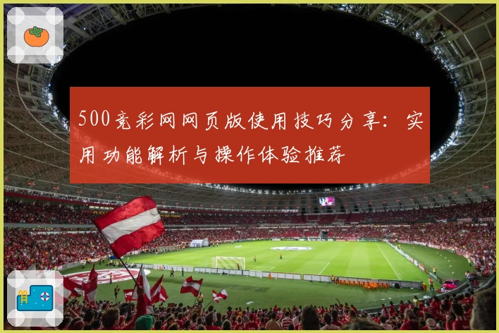 500竞彩网网页版使用技巧分享：实用功能解析与操作体验推荐