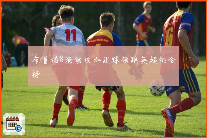 布鲁诺8场助攻加进球领跑英超机会榜