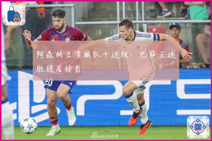 阿森纳击溃狼队十连败，巴萨五连胜稳居榜首