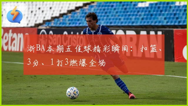 浙BA本期五佳球精彩瞬间：扣篮、3分、1打3燃爆全场