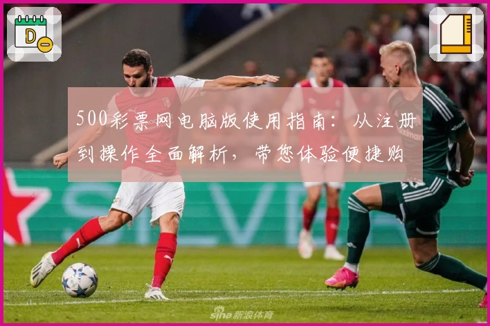 500彩票网电脑版使用指南：从注册到操作全面解析，带您体验便捷购彩流程
